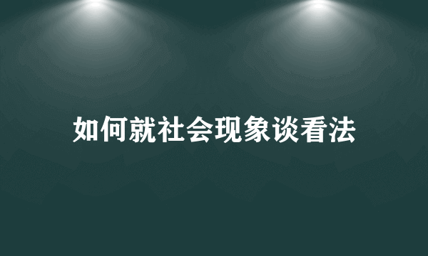 如何就社会现象谈看法