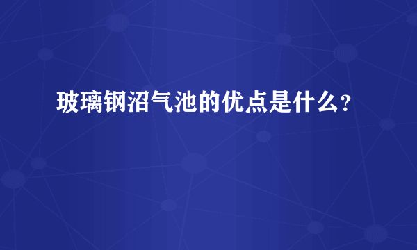 玻璃钢沼气池的优点是什么？