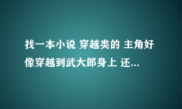 找一本小说 穿越类的 主角好像穿越到武大郎身上 还在山洞里面学到了逍遥派的 武功 求 .......