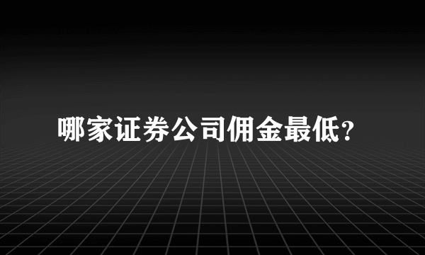 哪家证券公司佣金最低？