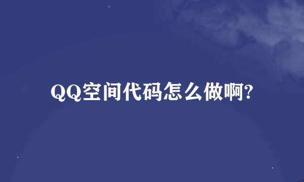 QQ空间代码怎么做啊?