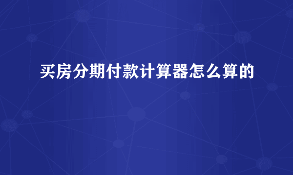 买房分期付款计算器怎么算的