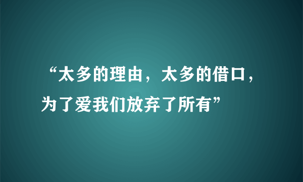 “太多的理由，太多的借口，为了爱我们放弃了所有”