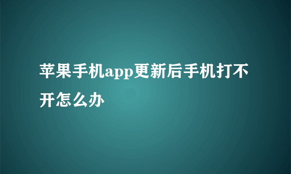 苹果手机app更新后手机打不开怎么办