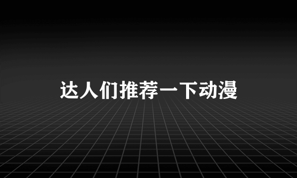 达人们推荐一下动漫