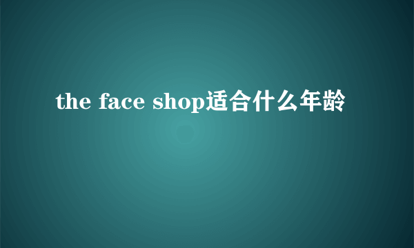 the face shop适合什么年龄