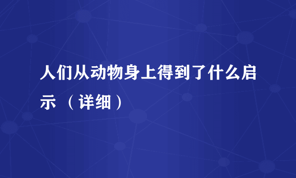 人们从动物身上得到了什么启示 （详细）