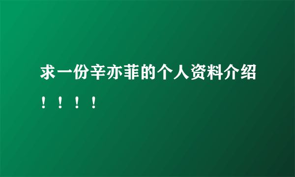 求一份辛亦菲的个人资料介绍！！！！