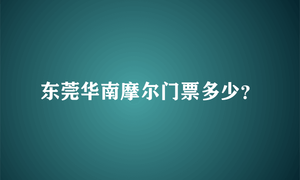 东莞华南摩尔门票多少？