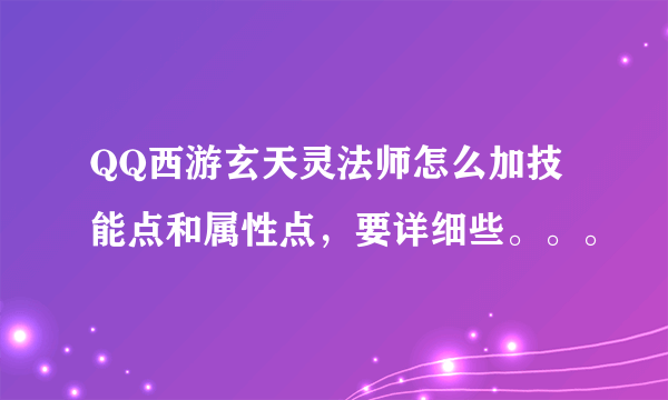 QQ西游玄天灵法师怎么加技能点和属性点，要详细些。。。