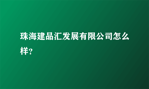 珠海建品汇发展有限公司怎么样？