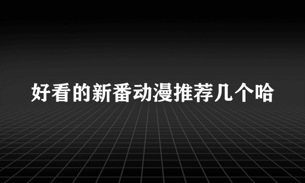 好看的新番动漫推荐几个哈