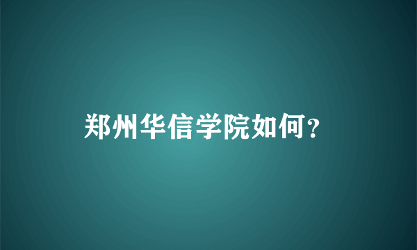 郑州华信学院如何？