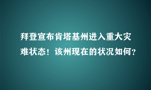 拜登宣布肯塔基州进入重大灾难状态！该州现在的状况如何？