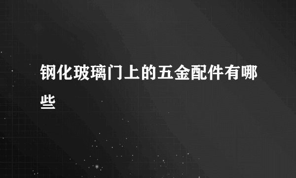 钢化玻璃门上的五金配件有哪些