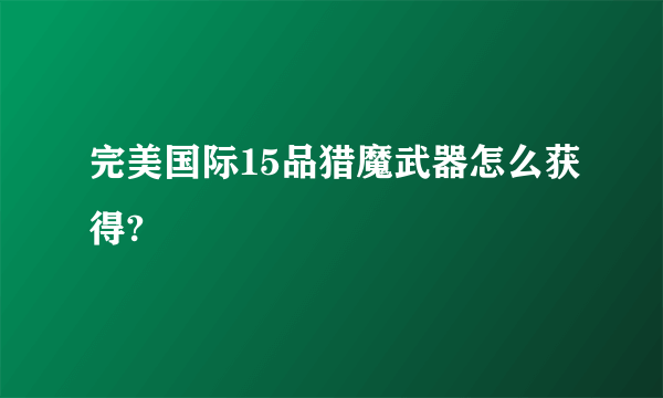 完美国际15品猎魔武器怎么获得?