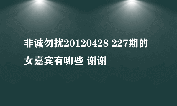 非诚勿扰20120428 227期的 女嘉宾有哪些 谢谢