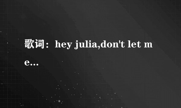 歌词：hey julia,don't let me afraid 这是哪一首英文歌