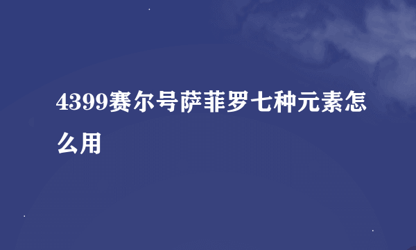 4399赛尔号萨菲罗七种元素怎么用