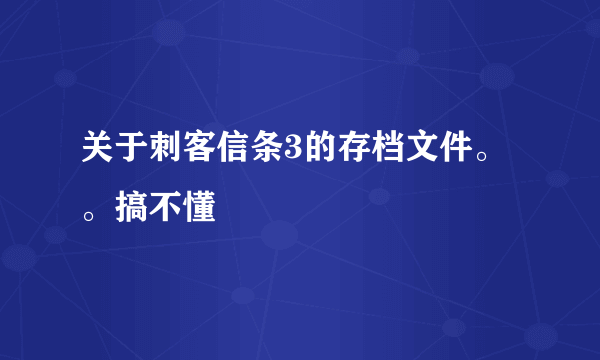 关于刺客信条3的存档文件。。搞不懂