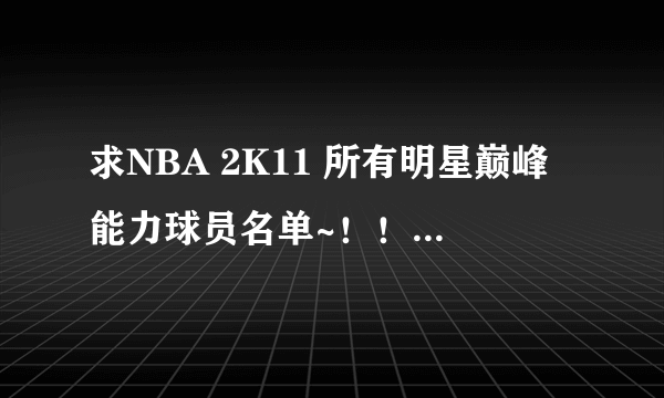 求NBA 2K11 所有明星巅峰能力球员名单~！！！！！！！