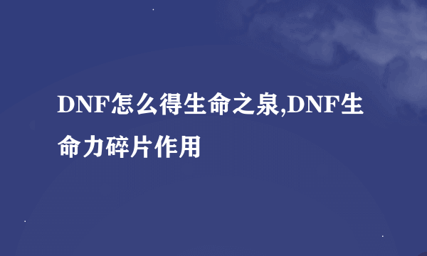 DNF怎么得生命之泉,DNF生命力碎片作用