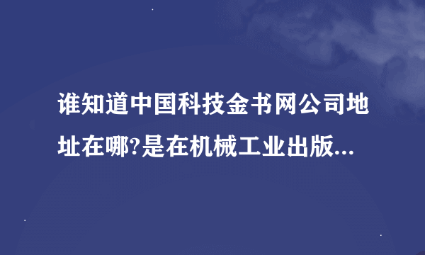 谁知道中国科技金书网公司地址在哪?是在机械工业出版社院内吗