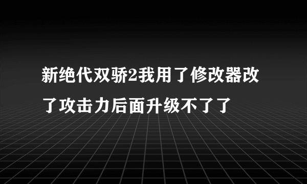 新绝代双骄2我用了修改器改了攻击力后面升级不了了