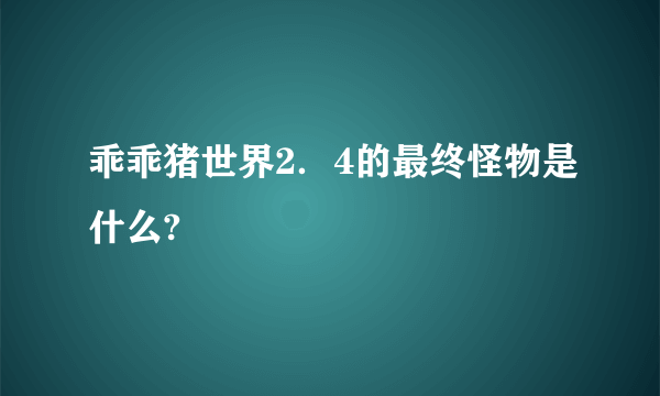 乖乖猪世界2．4的最终怪物是什么?