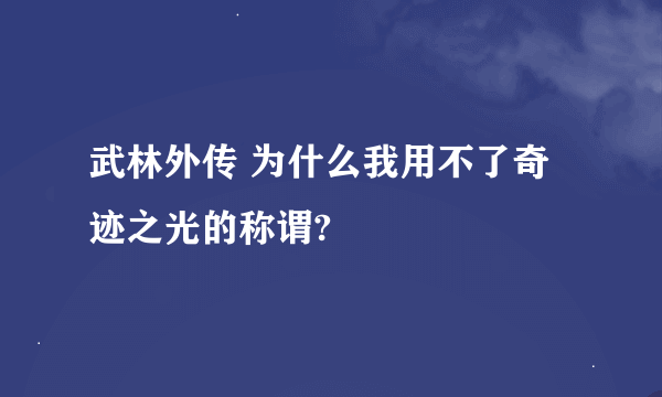 武林外传 为什么我用不了奇迹之光的称谓?