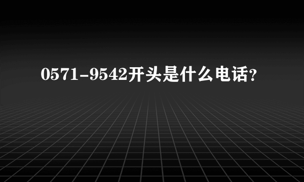 0571-9542开头是什么电话？