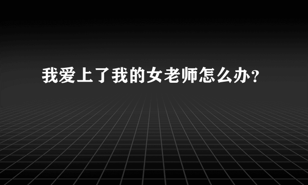 我爱上了我的女老师怎么办？