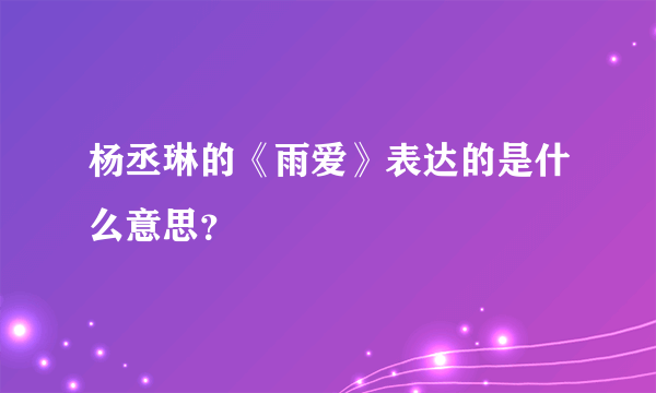 杨丞琳的《雨爱》表达的是什么意思？