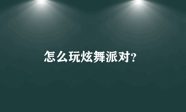 怎么玩炫舞派对？