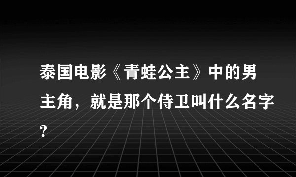 泰国电影《青蛙公主》中的男主角，就是那个侍卫叫什么名字?