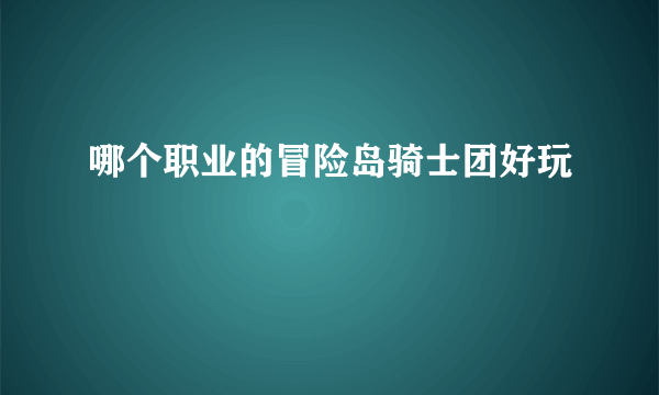 哪个职业的冒险岛骑士团好玩