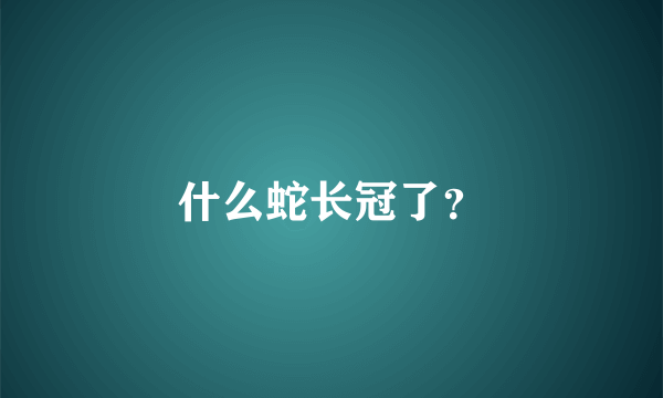 什么蛇长冠了？