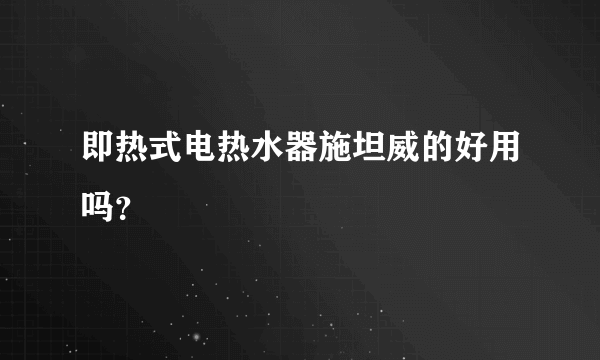 即热式电热水器施坦威的好用吗？