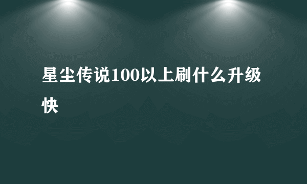 星尘传说100以上刷什么升级快