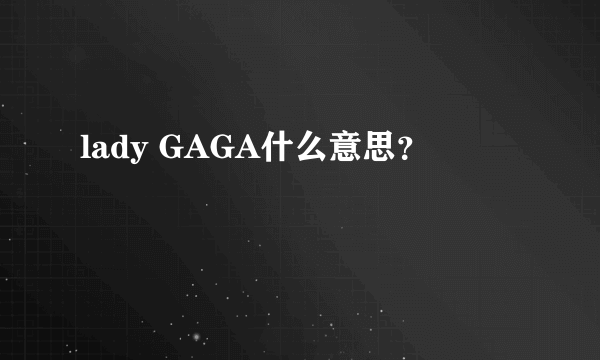 lady GAGA什么意思？