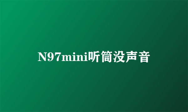 N97mini听筒没声音