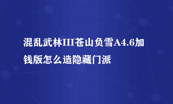 混乱武林III苍山负雪A4.6加钱版怎么造隐藏门派