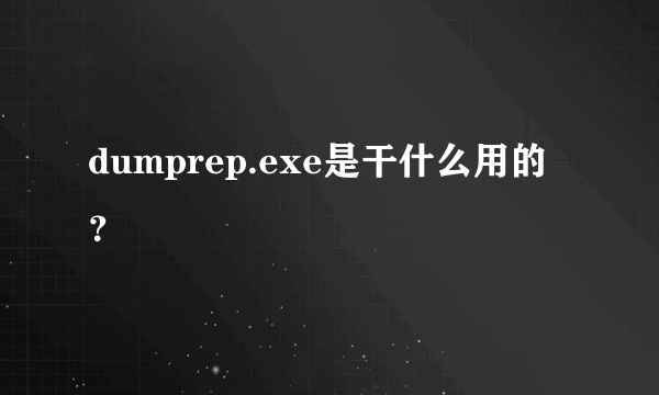 dumprep.exe是干什么用的？