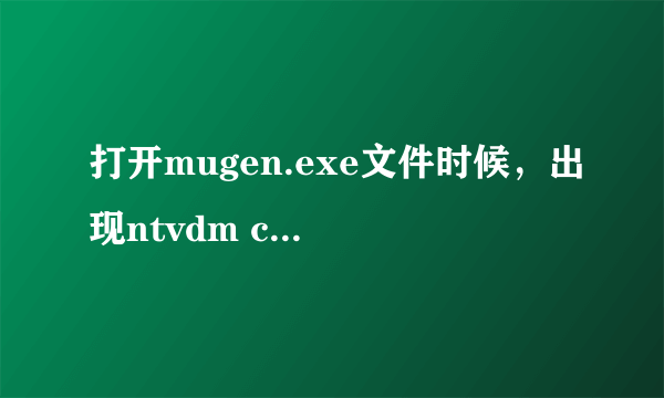 打开mugen.exe文件时候，出现ntvdm cpu遇无效指令