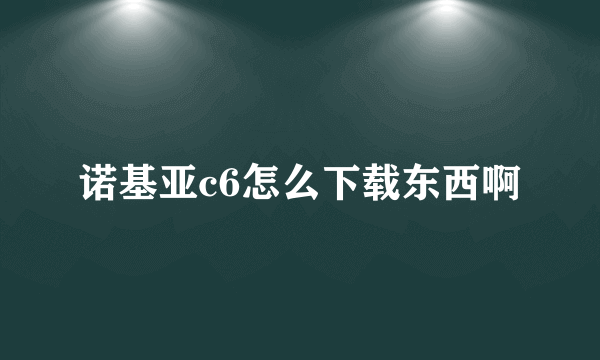 诺基亚c6怎么下载东西啊