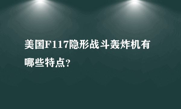 美国F117隐形战斗轰炸机有哪些特点？