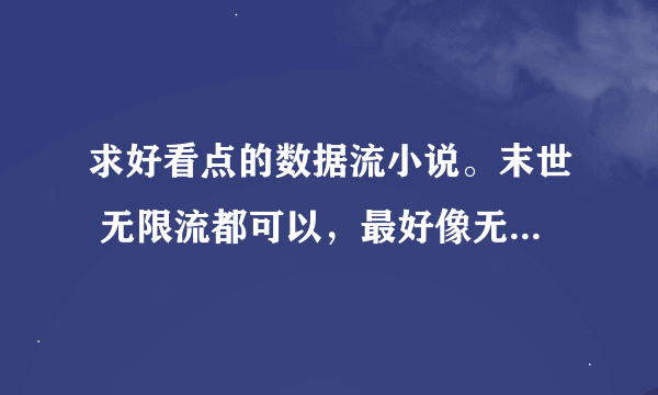 求好看点的数据流小说。末世 无限流都可以，最好像无限装殖，暗黑血途之类的