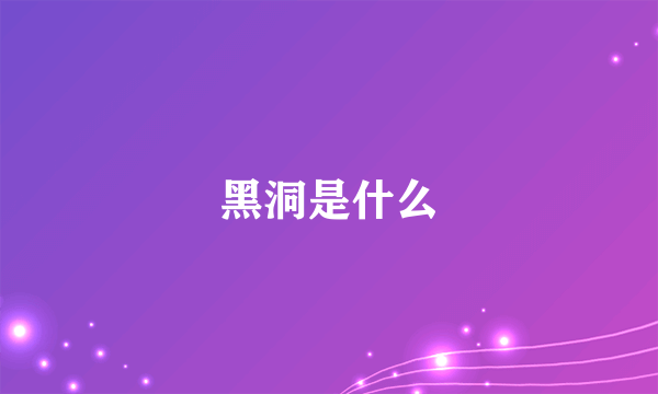 黑洞是什么