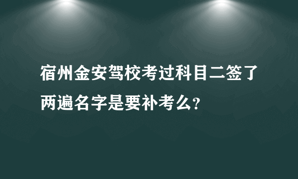 宿州金安驾校考过科目二签了两遍名字是要补考么？