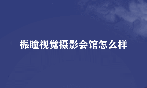 振瞳视觉摄影会馆怎么样